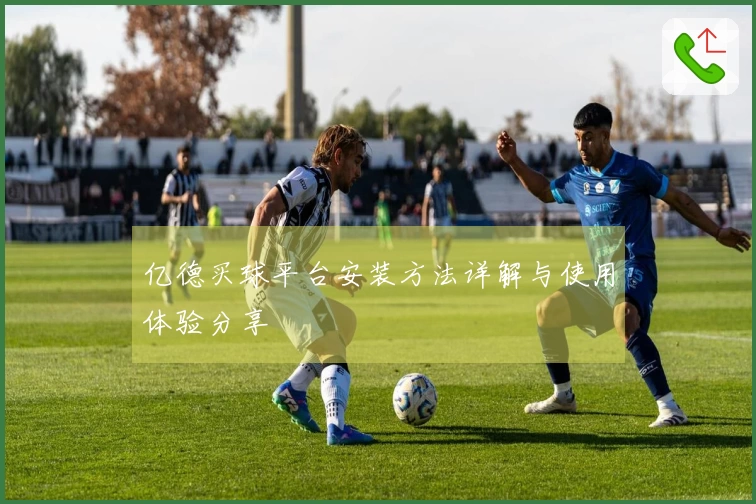 亿德买球平台安装方法详解与使用体验分享