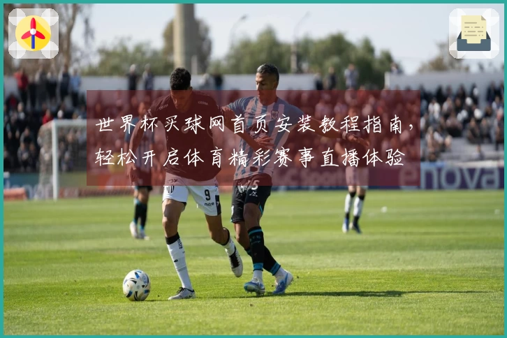 世界杯买球网首页安装教程指南，轻松开启体育精彩赛事直播体验