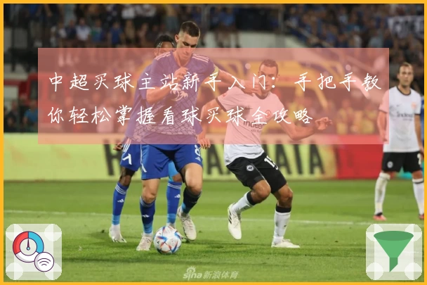 中超买球主站新手入门：手把手教你轻松掌握看球买球全攻略