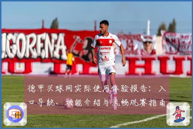 德甲买球网实际使用体验报告：入口导航、功能介绍与流畅观赛指南