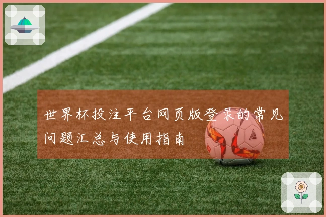 世界杯投注平台网页版登录的常见问题汇总与使用指南