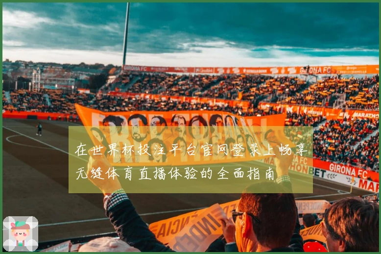 在世界杯投注平台官网登录上畅享无缝体育直播体验的全面指南