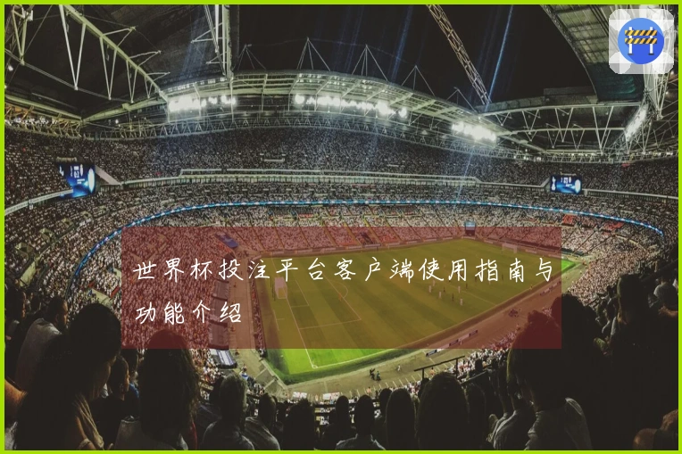 世界杯投注平台客户端使用指南与功能介绍