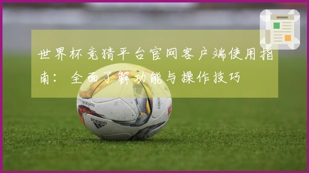 世界杯竞猜平台官网客户端使用指南：全面了解功能与操作技巧
