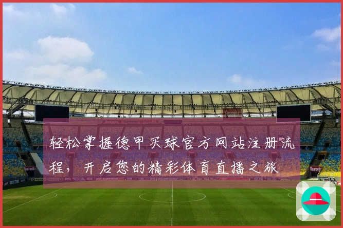 轻松掌握德甲买球官方网站注册流程，开启您的精彩体育直播之旅