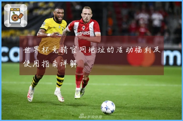 世界杯竞猜官网地址的活动福利及使用指南详解