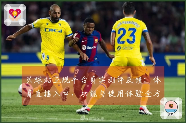 买球站正规平台真实测评反馈：体育直播入口、功能与使用体验全方位解析