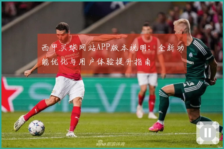西甲买球网站APP版本说明:全新功能优化与用户体验提升指南