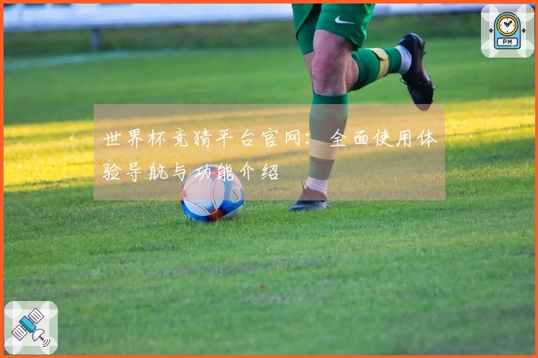世界杯竞猜平台官网：全面使用体验导航与功能介绍