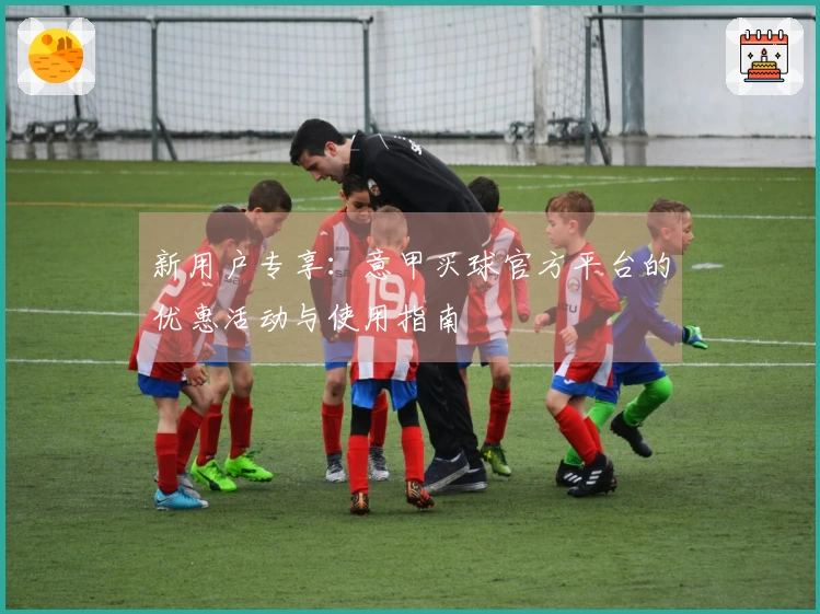 新用户专享：意甲买球官方平台的优惠活动与使用指南
