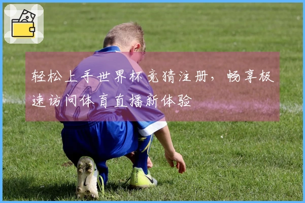 轻松上手世界杯竞猜注册,畅享极速访问体育直播新体验