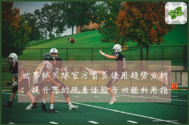 世界杯买球官方首页使用趋势分析：提升您的观看体验与功能利用指南