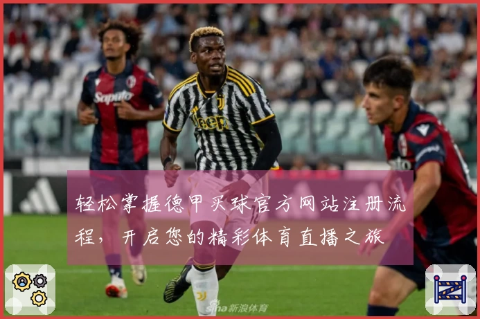 轻松掌握德甲买球官方网站注册流程,开启您的精彩体育直播之旅