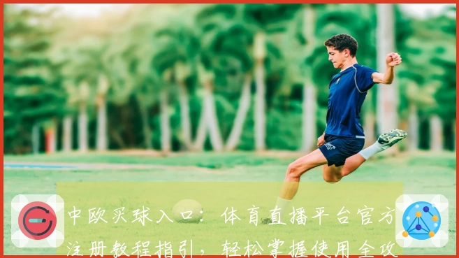 中欧买球入口:体育直播平台官方注册教程指引,轻松掌握使用全攻略