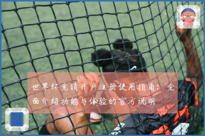世界杯竞猜开户注册使用指南：全面介绍功能与体验的官方说明