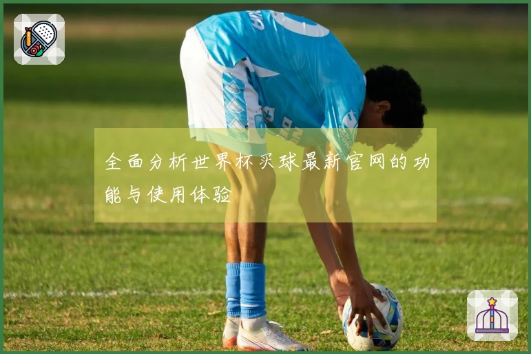 全面分析世界杯买球最新官网的功能与使用体验
