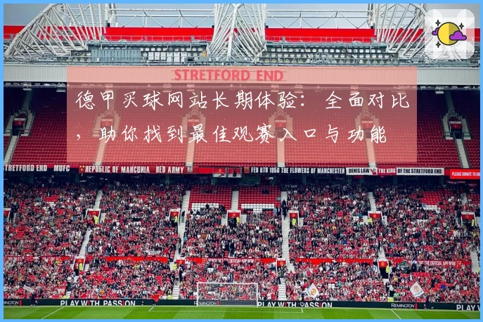 德甲买球网站长期体验：全面对比，助你找到最佳观赛入口与功能
