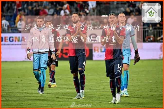 亚美买球正规平台核心功能全解析：体育直播体验与使用指南