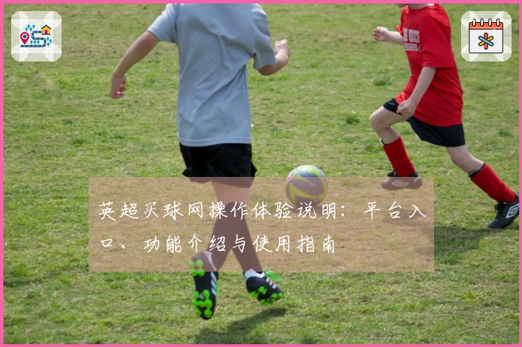 英超买球网操作体验说明:平台入口、功能介绍与使用指南