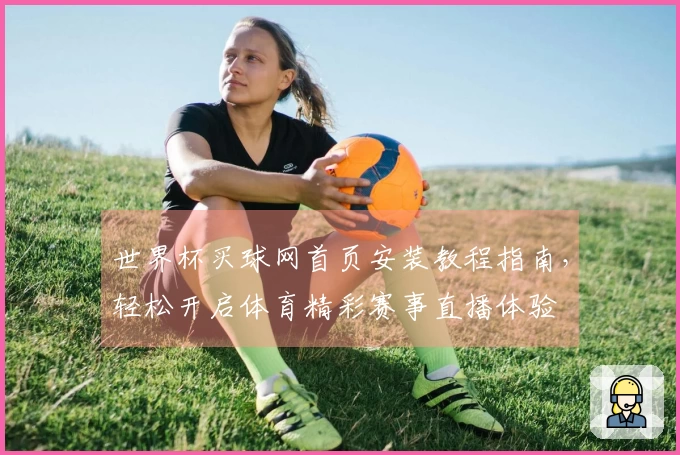 世界杯买球网首页安装教程指南，轻松开启体育精彩赛事直播体验